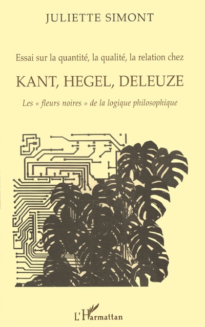 Essai sur la quantité, la qualité, la relation chez Kant, Hegel, Deleuze : les fleurs noires de la logique philosophique