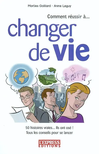 Comment réussir à changer de vie : 50 histoires vraies, ils ont osé : tous les conseils pour se lancer