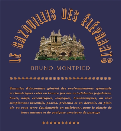 Le gazouillis des éléphants : tentative d'inventaire général des environnements spontanés et chimériques créés en France par des autodidactes populaires, bruts, naïfs, excentriques, loufoques, brindezingues, ou tout simplement inventifs, passés, présent et en devenir, en plein air ou sous terre (quelquefois en intérieur), pour le plaisir de leurs auteurs et de quelques amateurs de passage