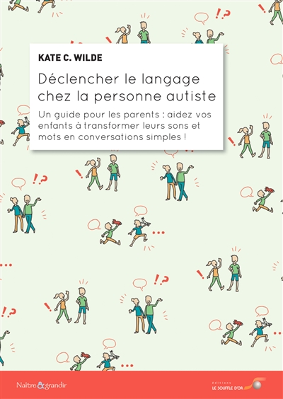 Déclencher le langage chez la personne autiste : un guide pour les parents : aidez vos enfants à transformer leurs sons et mots en conversations simples !