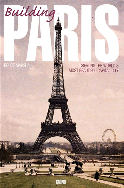 Building Paris : creating the world's most beautiful capital city