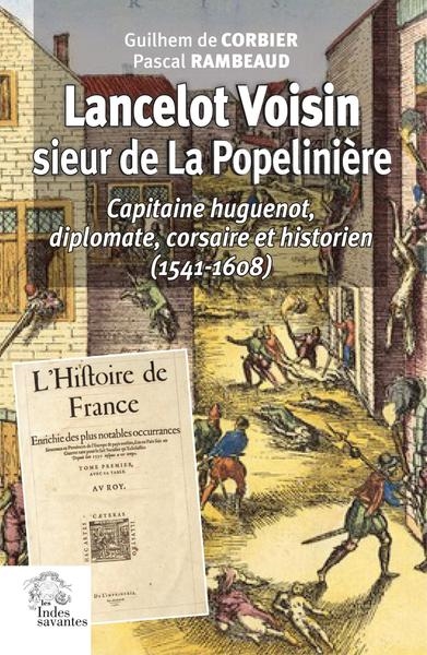 Lancelot Voisin, sieur de La Popelinière : capitaine huguenot, diplomate, corsaire et historien (1541-1608)
