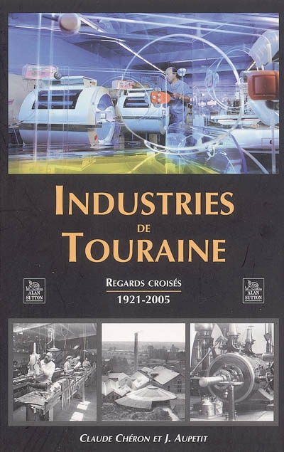 Industries de Touraine : regards croisés, 1921-2005