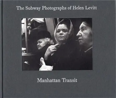Manhattan Transit. The Subway Photographs of Helen Levitt