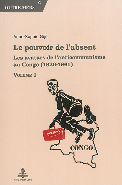 Le pouvoir de l'absent : les avatars de l'anticommunisme au Congo (1920-1961)