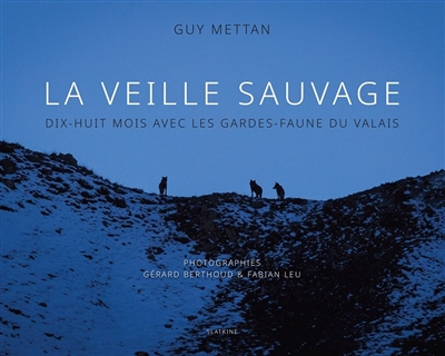 La veille sauvage : dix-huit mois avec les gardes-faune du Valais