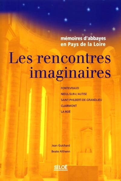 Les rencontres imaginaires : mémoires d'abbayes en pays de la Loire : Fontevraud, Nieul-sur-l'Autise, Saint-Philbert-de-Grandlieu, Clairmont, la Roë