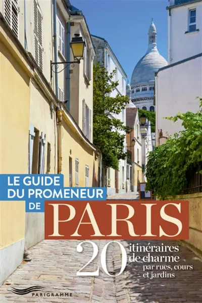 Le guide du promeneur de Paris : 20 itinéraires de charme par rues, cours et jardins Le guide du promeneur de Paris : 20 itinéraires de charme par rues, cours et jardins