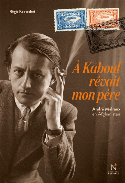 A Kaboul rêvait mon père : André Malraux en Afghanistan