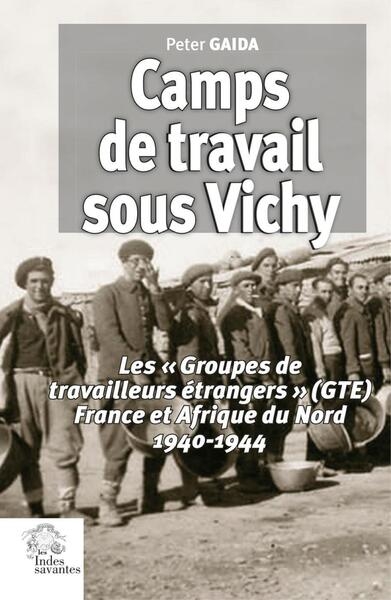 Camps de travail sous Vichy : les Groupes de travailleurs étrangers (GTE), France et Afrique du Nord 1940-1944