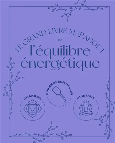 Le grand livre Marabout de l'équilibre énergétique : chakras, huiles essentielles, cristaux