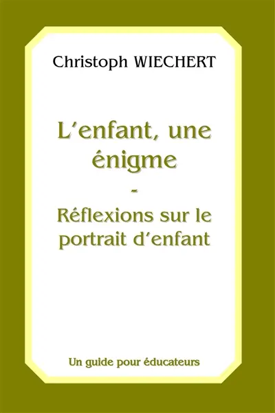 L'enfant, une énigme : réflexions sur le portrait d'enfant : un guide pour éducateurs