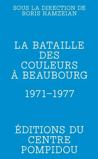 La bataille des couleurs à Beaubourg : 1971-1977 La bataille des couleurs à Beaubourg : 1971-1977