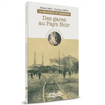 La Belgique de Simenon. Vol. 3. Des gares au pays noir