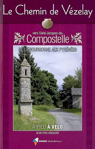 Le chemin de Vézelay, vers Saint-Jacques-de-Compostelle : de la Bourgogne aux Pyrénées