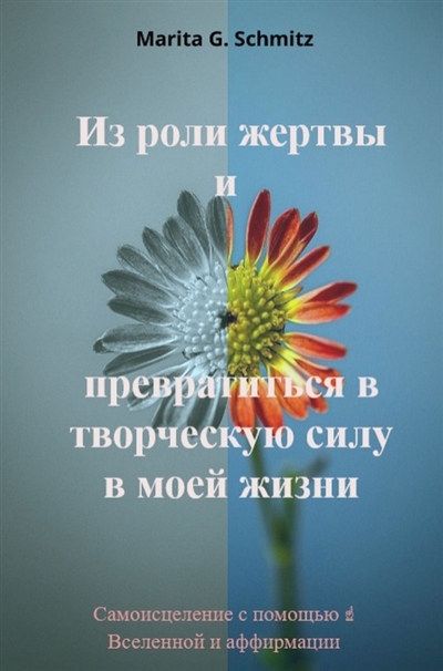 Iz roli zhertvy i prevratit'sya v tvorcheskuyu silu : v moyey zhizni : Samoistseleniye s pomoshch'yu Vselennoy i affirmatsii