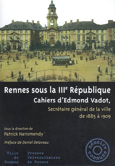 Rennes sous la IIIe République : cahiers d'Edmond Vadot, secrétaire général de la ville de 1885 à 1909
