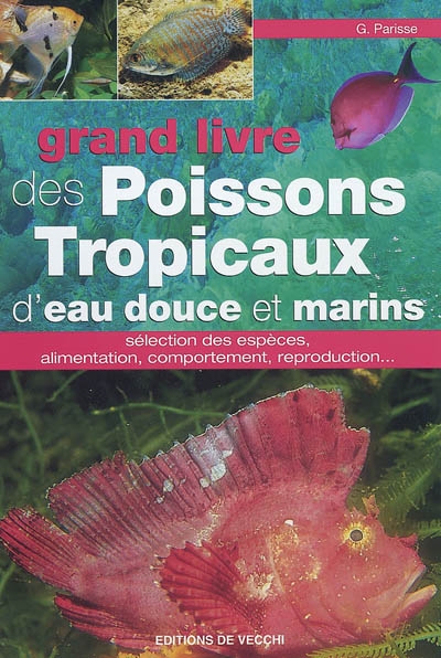 Le grand livre des poissons tropicaux d'eau douce et marins : sélection des espèces, alimentation, comportement, reproduction