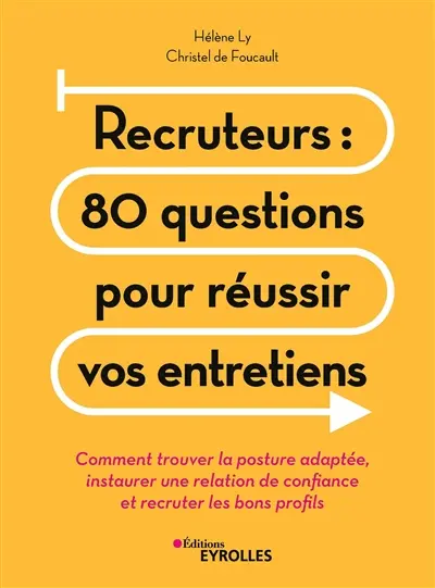 Recruteurs : 80 questions pour réussir vos entretiens : comment trouver la posture adaptée, instaurer une relation de confiance et recruter les bons profils