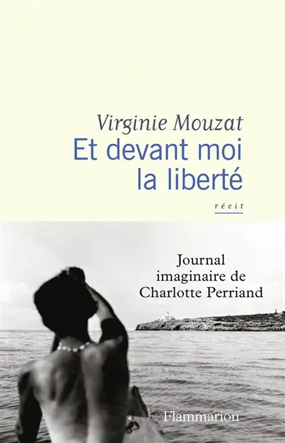 Et devant moi la liberté : journal imaginaire de Charlotte Perriand : récit Et devant moi la liberté : journal imaginaire de Charlotte Perriand : récit