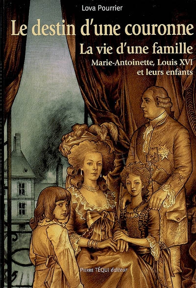 Le destin d'une Couronne : la vie d'une famille, Marie-Antoinette, Louis XVI et leurs enfants
