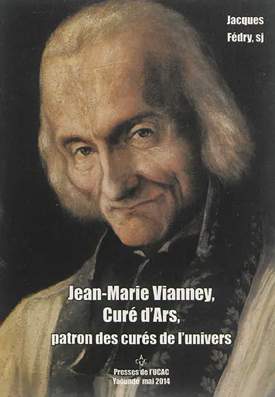 Jean-Marie Vianney, curé d'Ars : patron des curés de l'Univers