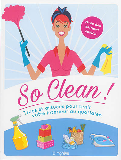 So clean ! : trucs et astuces pour tenir votre intérieur au quotidien