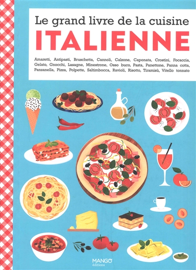 Le grand livre de la cuisine italienne : amaretti, antipasti, bruschetta, cannoli, calzone...