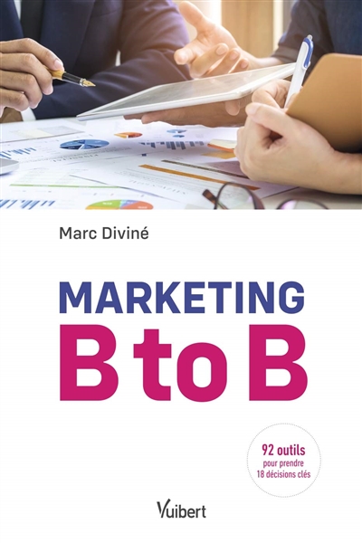 Marketing B to B : 92 outils pour prendre 18 décisions clés