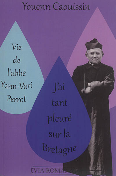 Vie de l'abbé Yann-Vari Perrot : j'ai tant pleuré sur la Bretagne : un prêtre pour notre temps et pour nos patries