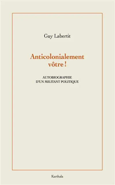 Anticolonialement vôtre ! : autobiographie d'un militant politique