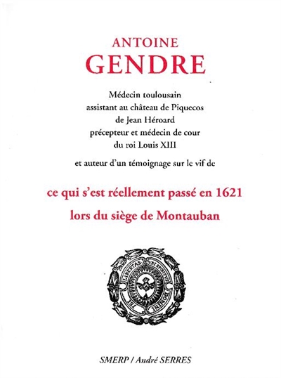 Antoine Gendre : médecin toulousain assistant au château de Piquecos de Jean Héroard, précepteur et médecin de cour du roi Louis XIII et auteur d'un témoignage sur le vif de ce qui s'est réellement passé en 1621 lors du siège de Montauban