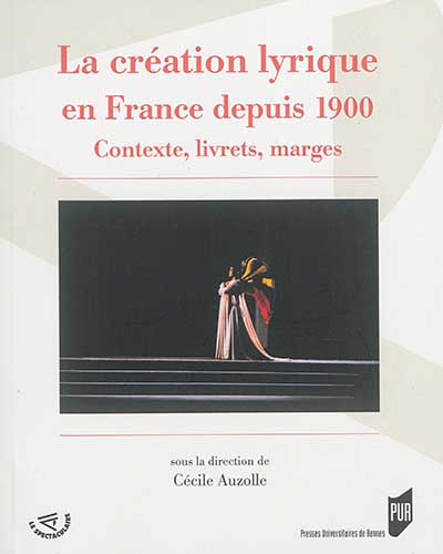 La création lyrique en France depuis 1900 : contexte, livrets, marges