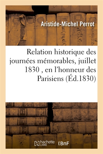 Relation historique des journées mémorables des 27, 28, 29 juillet 1830 , en l'honneur : des Parisiens, ornée d'un plan de Paris pour l'intelligence de la position & des marches des troupes