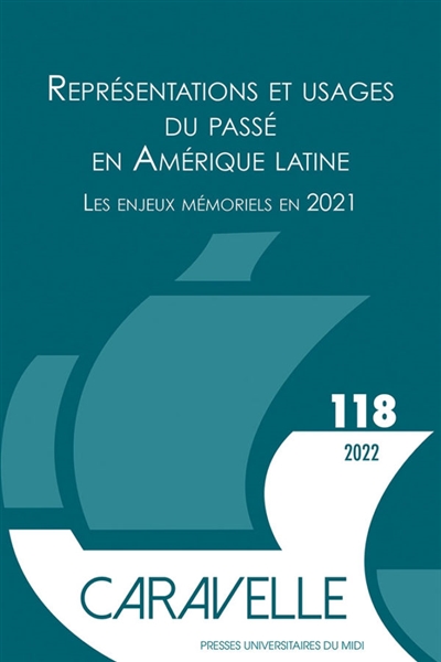 Caravelle : cahiers du monde hispanique et luso-brésilien, n° 118. Représentations et usages du passé en Amérique latine : les enjeux mémoriels en 2021
