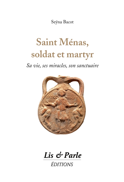 Saint Ménas, soldat et martyr : sa vie, ses miracles, son sanctuaire