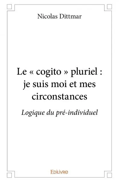 Le « cogito » pluriel : je suis moi et mes circonstances : Logique du pré-individuel