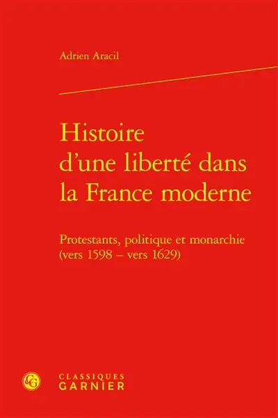 Histoire d'une liberté dans la France moderne : protestants, politique et monarchie (vers 1598-vers 1629)