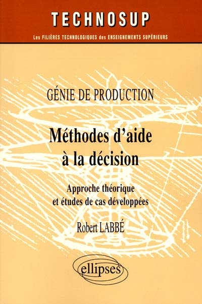 Génie de production : méthodes d'aide à la décision : approche théorique et études de cas développées