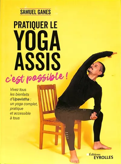Pratiquer le yoga assis, c'est possible ! : vivez tous les bienfaits d'Upavistha : un yoga complet, pratique et accessible à tous