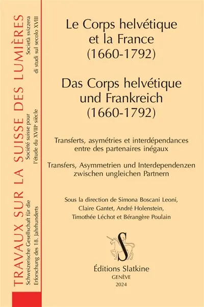 Le Corps helvétique et la France (1660-1792) : transferts, asymétries et interdépendances entre des partenaires inégaux. Das Corps helvétique und Frankreich : Transfers, Asymmetrien und Interdependenzen zwischen ungleichen Partnern