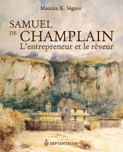 Samuel de Champlain : l'entrepreneur et le rêveur