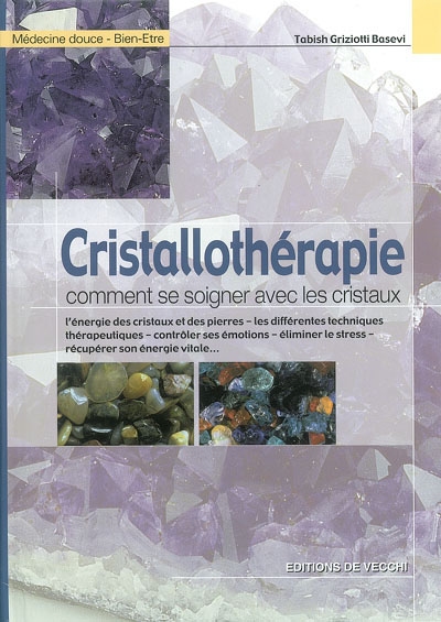 Cristallothérapie : comment se soigner avec les cristaux : l'énergie des cristaux et des pierres, les différentes techniques thérapeutiques, contrôler ses émotions, éliminer le stress, récupérer son énergie vitale