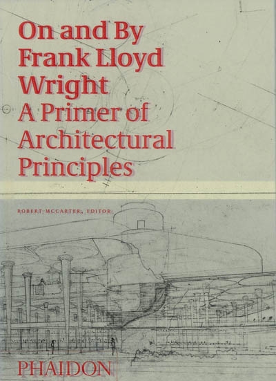 On and by Frank Lloyd Wright : a primer of architectural principles