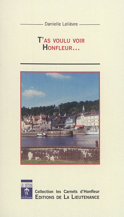 T'as voulu voir Honfleur... : Honfleur, histoires et légendes