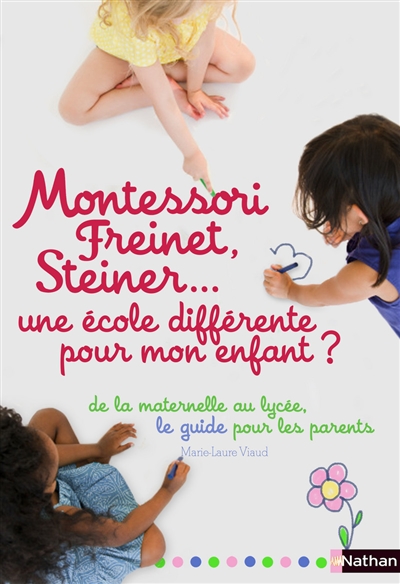 Montessori, Freinet, Steiner... une école différente pour mon enfant ? : le guide des pédagogies et des établissements, de la maternelle au lycée