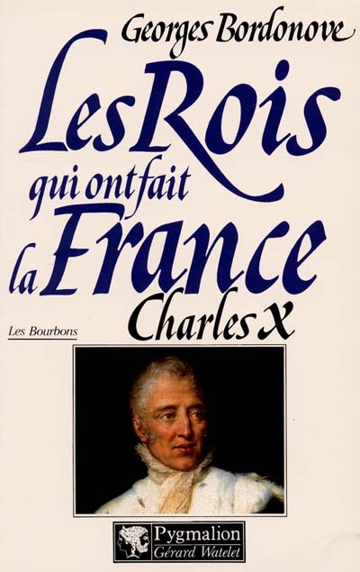Les rois qui ont fait la France : les Bourbons. Vol. 6. Charles X : dernier roi de France
