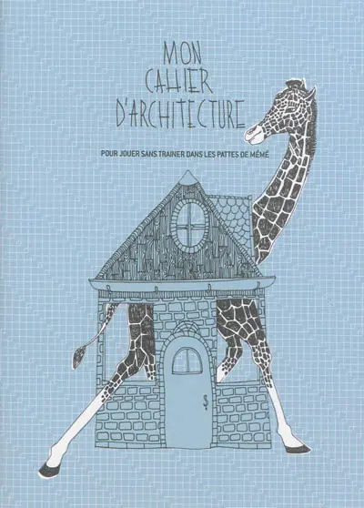 Mon cahier d'architecture : pour jouer sans traîner dans les pattes de mémé