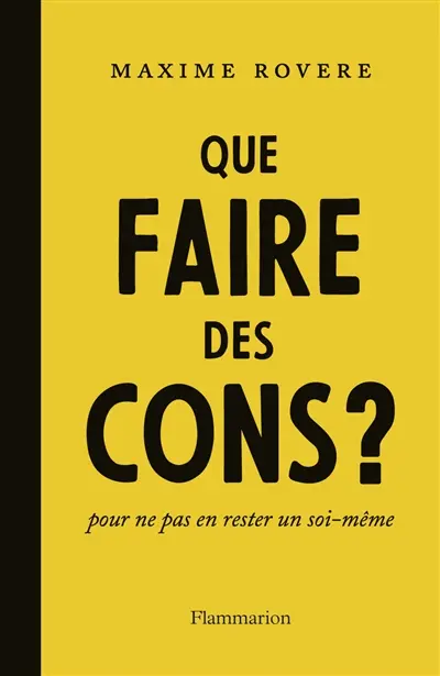 Que faire des cons ? : pour ne pas en rester un soi-même