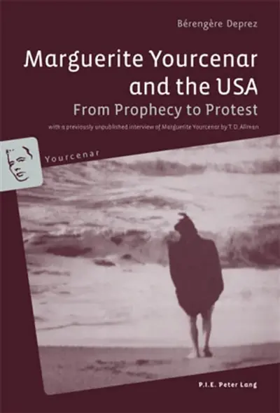 Marguerite Yourcenar and the USA : From Prophecy to Protest- With a previously unpublished interview of Marguerite Yourc